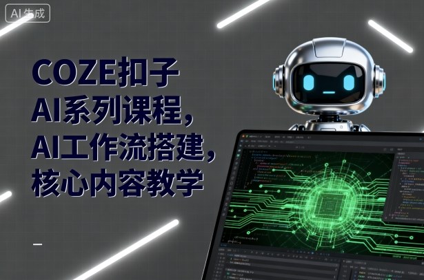 COZE扣子AI系列课程,AI工作流搭建,核心内容教学_就是爱分享