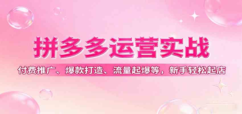 拼多多运营实战,付费推广、爆款打造、流量起爆等,新手轻松起店_就是爱分享