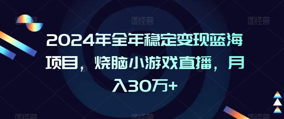 2024年全年稳定变现蓝海项目，烧脑小游戏直播，月入30万+【揭秘】_就是爱分享
