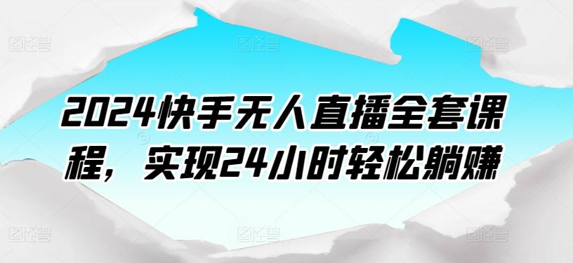 2024快手无人直播全套课程，实现24小时轻松躺赚_就是爱分享