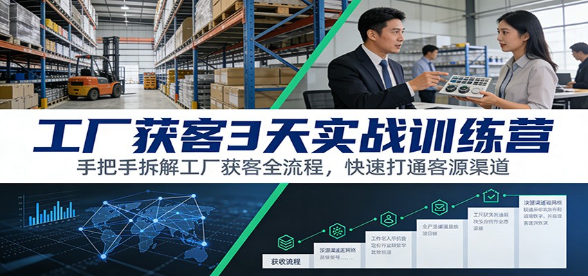 工厂获客3天实战训练营:手把手拆解工厂获客全流程,快速打通客源渠道_就是爱分享
