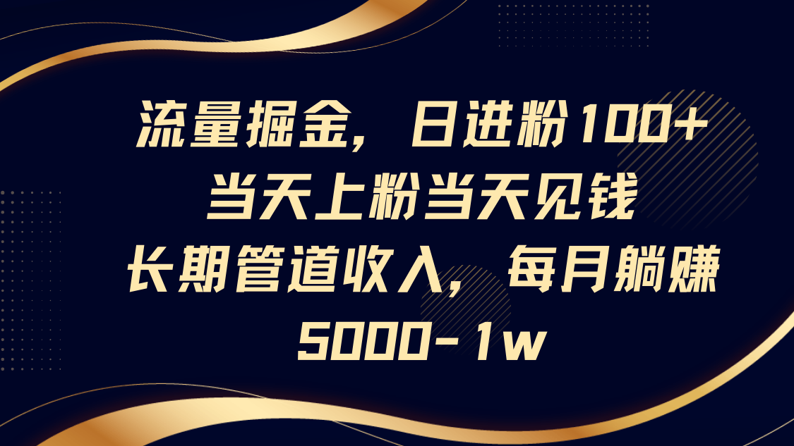 流量掘金，日进粉100+,当天上粉当天见钱，长期管道收入，每月躺赚5000-1w_就是爱分享