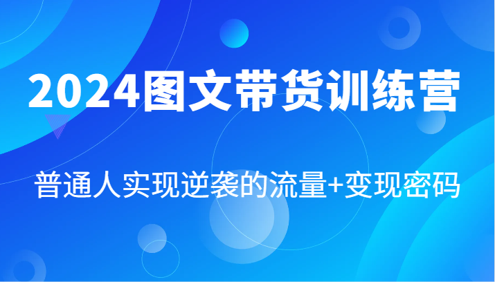 2024图文带货训练营，普通人实现逆袭的流量+变现密码(87节课)_就是爱分享