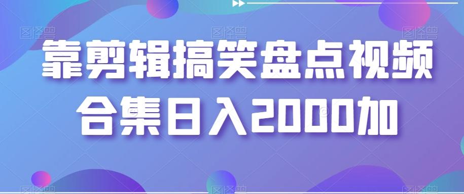靠剪辑搞笑盘点视频合集日入2000加【揭秘】_就是爱分享