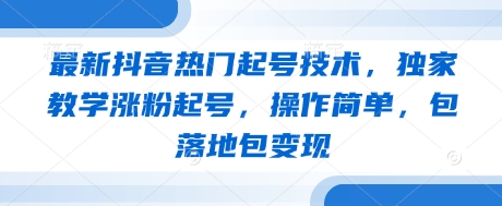 最新抖音热门起号技术，独家教学涨粉起号，操作简单，包落地包变现_就是爱分享