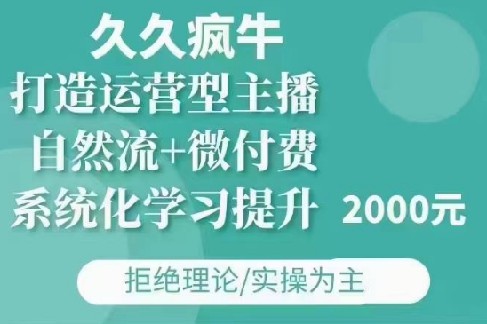 久久疯牛·自然流+微付费(12月23更新)打造运营型主播，包11月+12月_就是爱分享