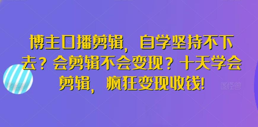 博主口播剪辑，自学坚持不下去？会剪辑不会变现？十天学会剪辑，疯狂变现收钱!_就是爱分享