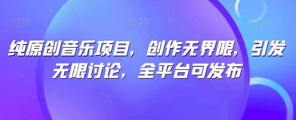 纯原创音乐项目，创作无界限，引发无限讨论，全平台可发布【揭秘】_就是爱分享