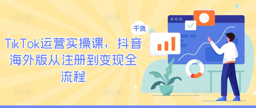TikTok运营实操课，抖音海外版从注册到变现全流程_就是爱分享