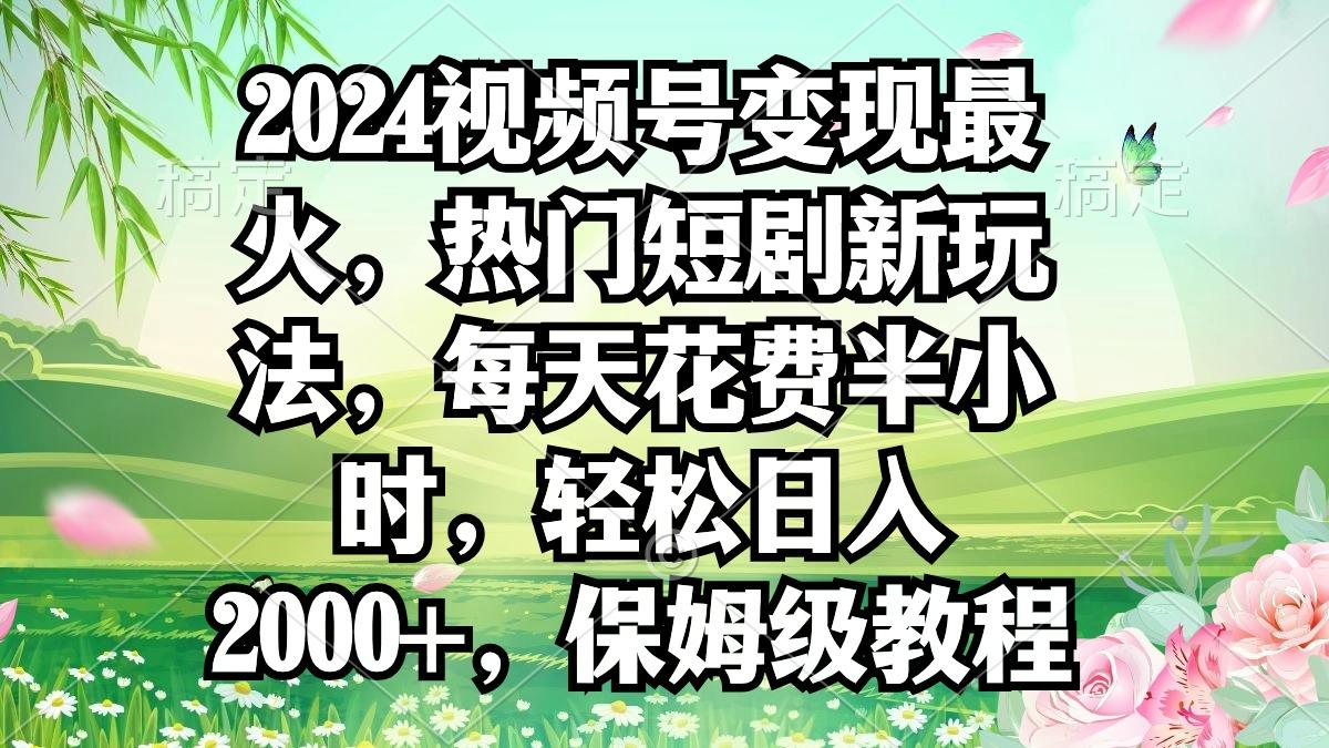 2024视频号变现最火，热门短剧新玩法，每天花费半小时，轻松日入2000+，..._就是爱分享