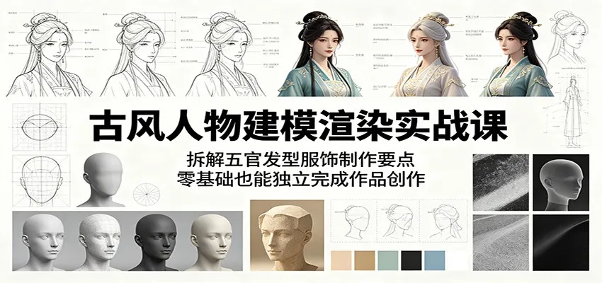 古风人物建模渲染实战课:拆解五官发型服饰制作要点,零基础也能独立完成作品创作_一起云网创