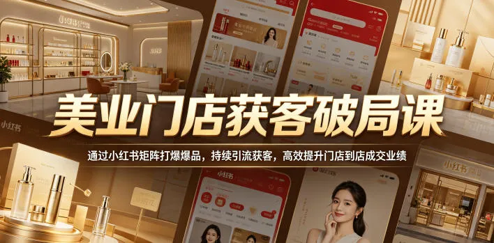 美业门店获客破局课,通过小红书矩阵打爆爆品,持续引流获客,高效提升门店到店成交业绩_一起云网创