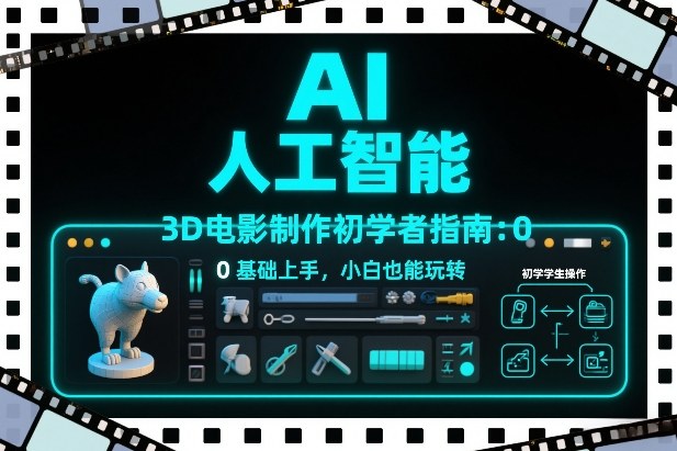 AI人工智能3D电影制作初学者指南:0基础上手,小白也能玩转_就是爱分享