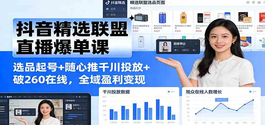 抖音精选联盟直播爆单课：选品起号+随心推千川投放+破260在线，全域盈利变现_就是爱分享