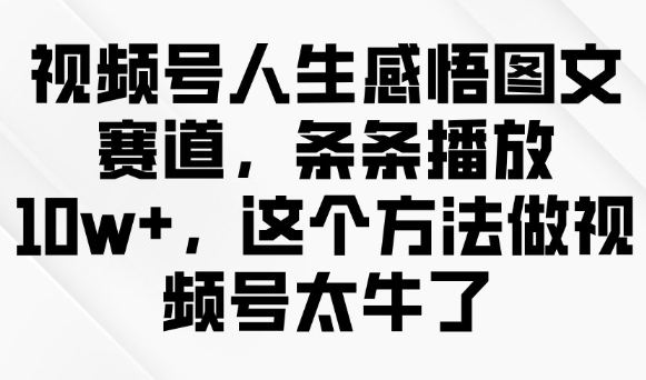视频号人生感悟图文赛道，条条播放10w+，这个方法做视频号太牛了_就是爱分享