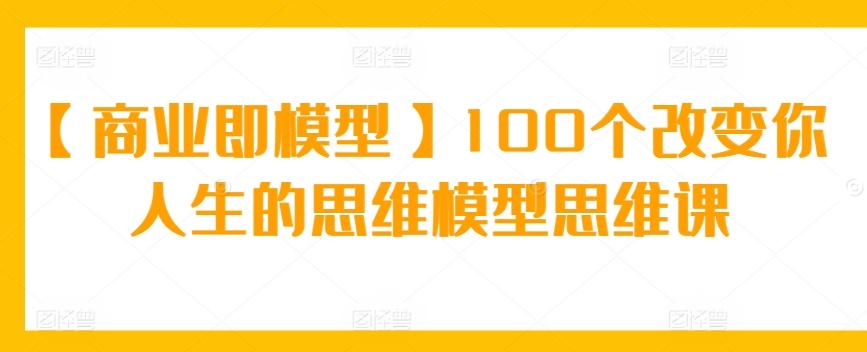 【商业即模型】100个改变你人生的思维模型思维课_就是爱分享