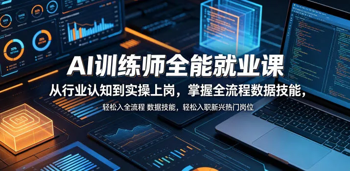 AI训练师全能就业课，从行业认知到实操上岗，掌握全流程数据技能，轻松入职新兴热门岗位_一起云网创