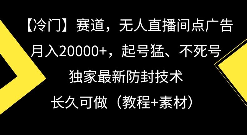 冷门赛道，无人直播间点广告，月入20000+，起号猛、不死号，独家最新防封技术【揭秘】_就是爱分享