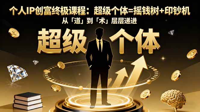（16365期）个人IP创富终极课程：超级个体=摇钱树+印钞机，从「道」到「术」层层递进_就是爱分享