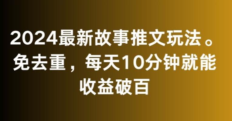 2024最新故事推文玩法，免去重，每天10分钟就能收益破百【揭秘】_就是爱分享
