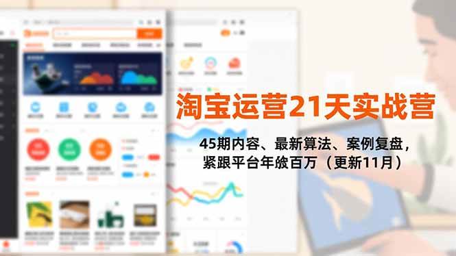 (16701期)淘宝运营21天实战营,45期内容、最新算法、案例复盘,紧跟平台年入百万(更新11月)_就是爱分享