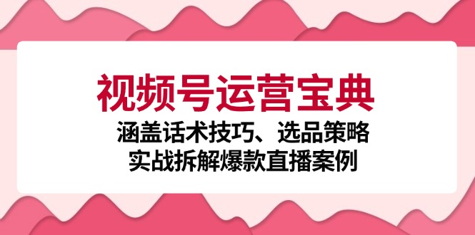 视频号运营宝典：涵盖话术技巧、选品策略、实战拆解爆款直播案例_就是爱分享