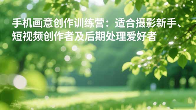 手机摄影之画意创作训练营:适合摄影新手、短视频创作者及后期处理爱好者_就是爱分享