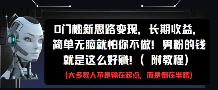 0门槛新思路变现，长期收益，简单无脑就怕你不做，男粉的钱就是这么好挣(附教程)_就是爱分享