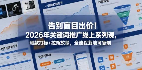 告别盲目出价！2026年关键词推广线上系列课，测款打标+拉新放量，全流程落地可复制_一起云网创