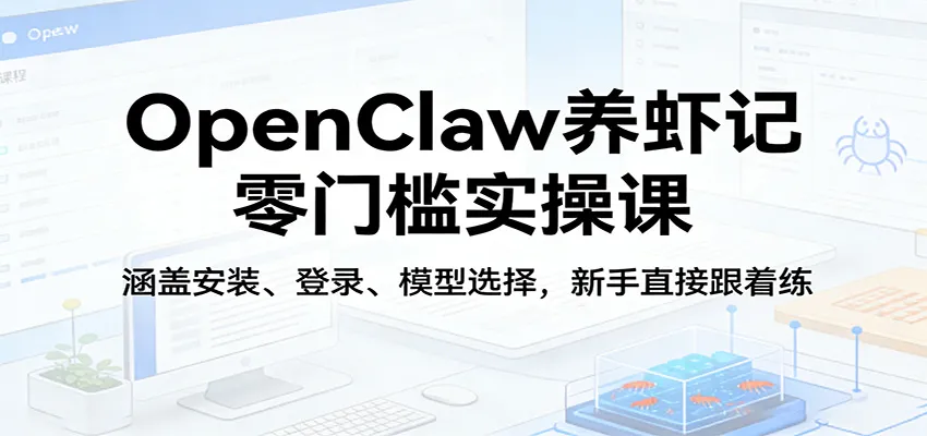 OpenClaw养虾记零门槛实操课：涵盖安装、登录、模型选择，新手直接跟着练_就是爱分享