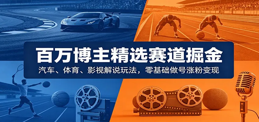 百万博主精选赛道掘金:汽车、体育、影视解说玩法,零基础做号涨粉变现_一起云网创