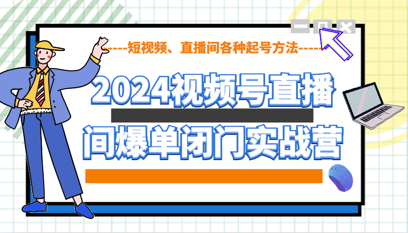 2024视频号直播间爆单闭门实战营，教你如何做视频号，短视频、直播间各种起号方法_就是爱分享
