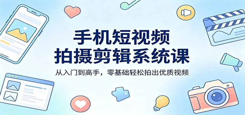 手机短视频拍摄剪辑系统课：从入门到高手，零基础轻松拍出优质视频_就是爱分享
