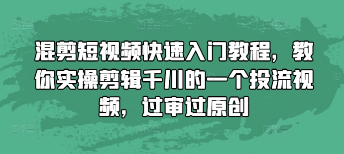 混剪短视频快速入门教程，教你实操剪辑千川的一个投流视频，过审过原创_就是爱分享