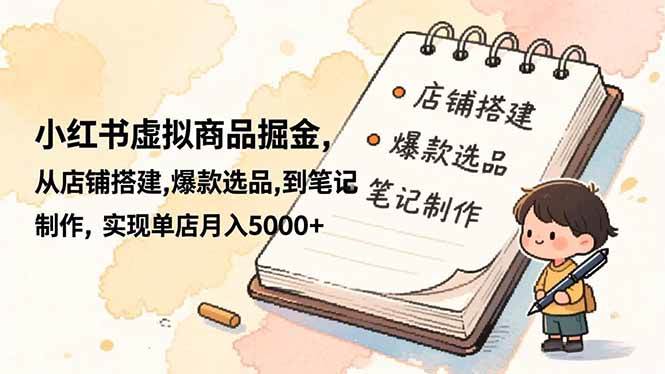 (16627期)小红书虚拟商品掘金,从店铺搭建,爆款选品,到笔记制作,实现单店月入5000+_就是爱分享
