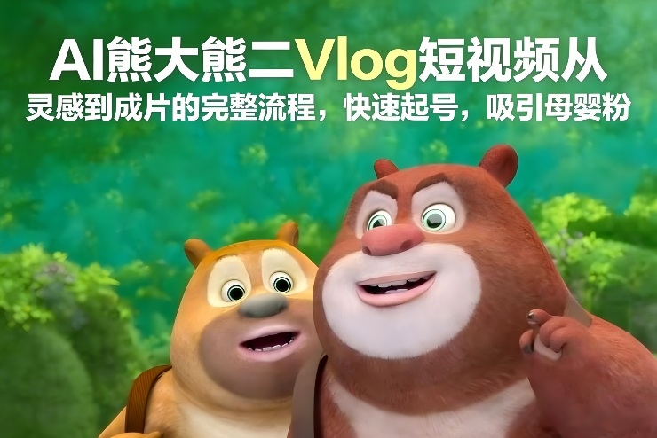 AI熊大熊二Vlog短视频从灵感到成片的完整流程,快速起号,吸引母婴粉_就是爱分享