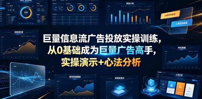 巨量信息流广告投放实操训练,从0基础成为巨量广告高手,实操演示+心法分析_一起云网创