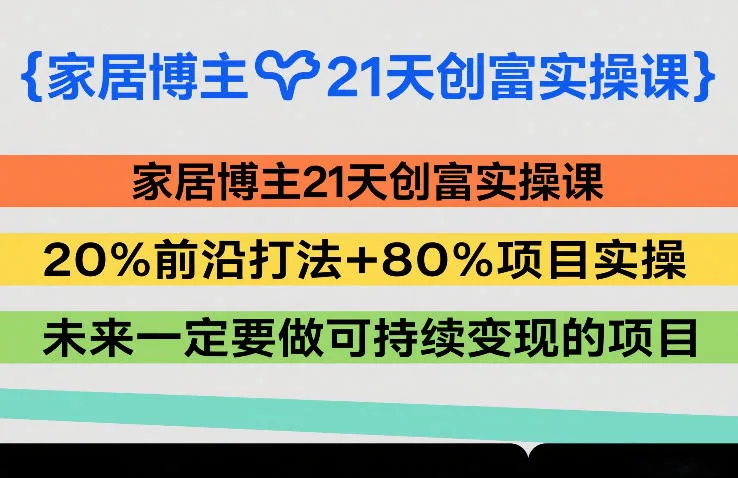 家居博主21天创富实操课,20%前沿打法+80%项目实操,未来一定要做可持续变现的项目_就是爱分享