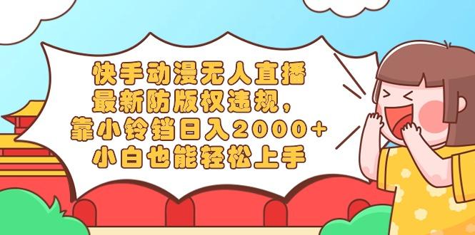 快手动漫无人直播，最新防版权违规，靠小铃铛日入2000+，小白也能轻松上..._就是爱分享