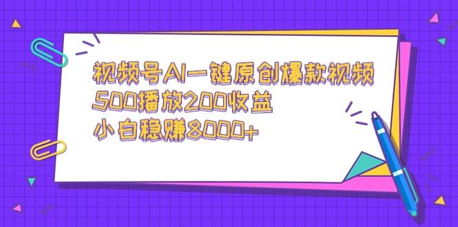 视频号AI一键原创爆款视频，500播放200收益，小白稳赚8000+_就是爱分享