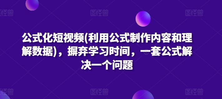 公式化短视频(利用公式制作内容和理解数据)，摒弃学习时间，一套公式解决一个问题_就是爱分享