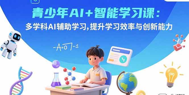 （15931期）青少年AI+智能学习课：多学科AI辅助学习，提升学习效率与创新能力_就是爱分享