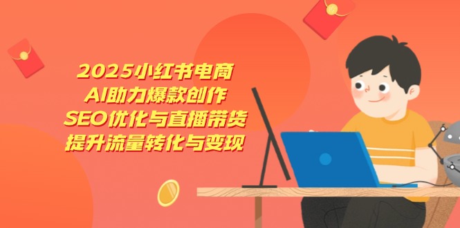 2025小红书电商,AI助力爆款创作,SEO优化与直播带货,提升流量转化与变现_就是爱分享