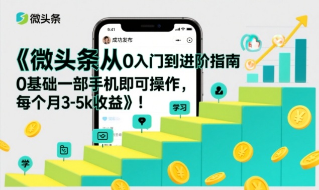 微头条从0入门到进阶指南,0基础一部手机即可操作,每个月3-5k收益_就是爱分享