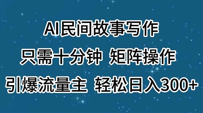 AI民间故事写作，只需十分钟，矩阵操作，引爆流量主，轻松日入300+_就是爱分享