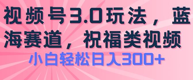 2024视频号蓝海项目，祝福类玩法3.0，操作简单易上手，日入300+【揭秘】_就是爱分享