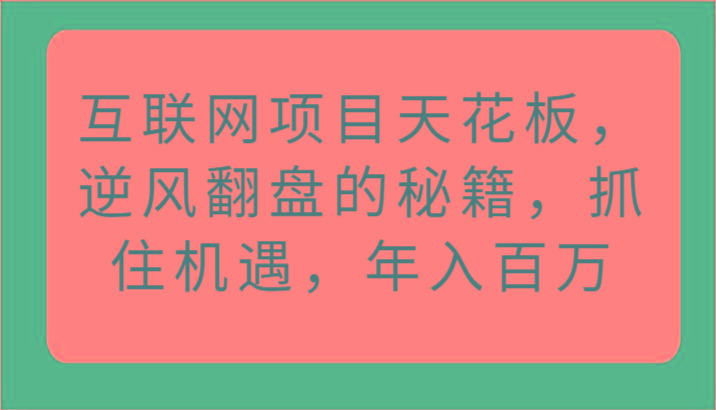 互联网项目天花板，逆风翻盘的秘籍，抓住机遇，年入百万_就是爱分享