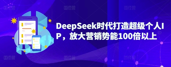 DeepSeek时代打造超级个人IP，放大营销势能100倍以上_就是爱分享