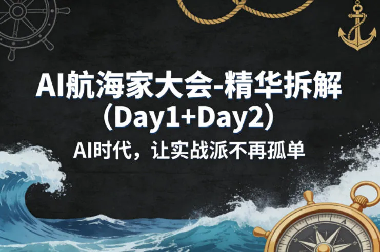 AI航海家大会-精华拆解(Day1+Day2)AI时代,让实战派不再孤单_就是爱分享