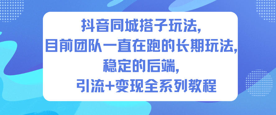 抖音同城搭子玩法，目前团队一直在跑的长期玩法，稳定的后端，引流+变现全系列教程_就是爱分享